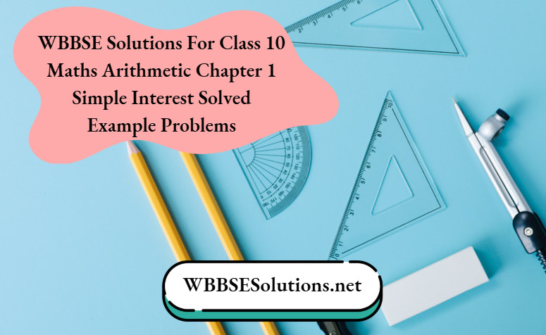 WBBSE Solutions For Class 10 Maths Arithmetic Chapter 1 Simple Interest Solved Example Problems