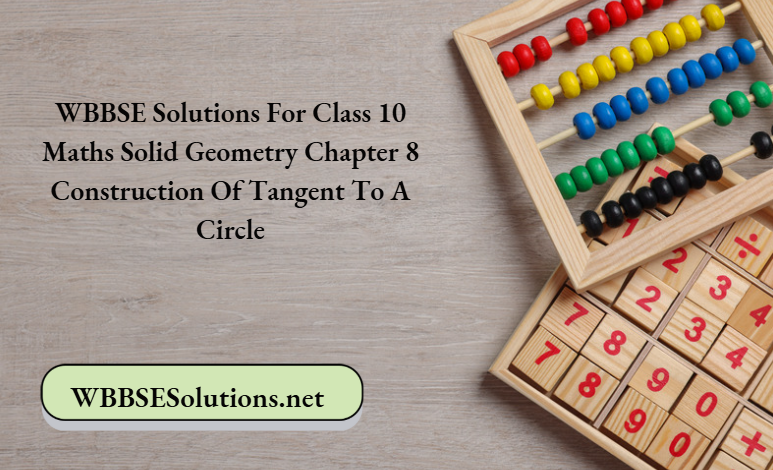 WBBSE Solutions For Class 10 Maths Solid Geometry Chapter 8 Construction Of Tangent To A Circle