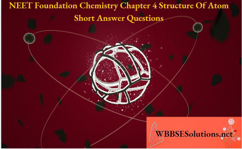 NEET Foundation Chemistry Chapter 4 Structure Of Atom Short Answer Questions