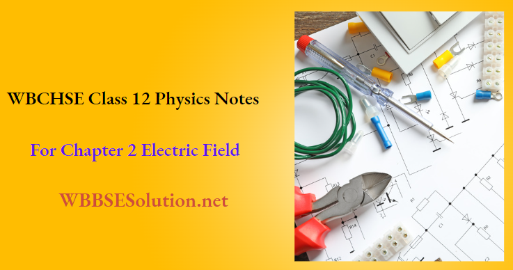 WBCHSE Class 12 Physics Notes For Chapter 2 Electric Field