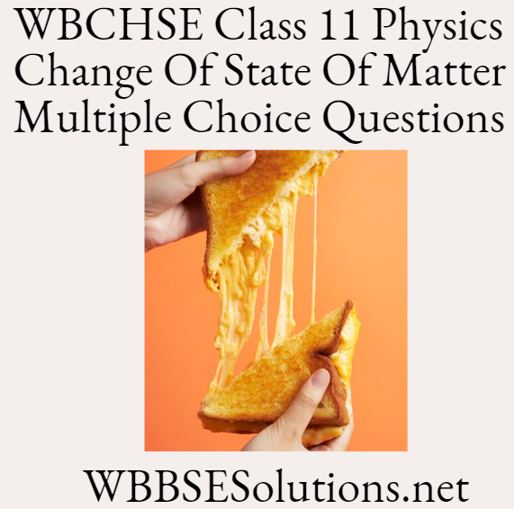 WBCHSE Class 11 Physics Change Of State Of Matter Multiple Choice Question