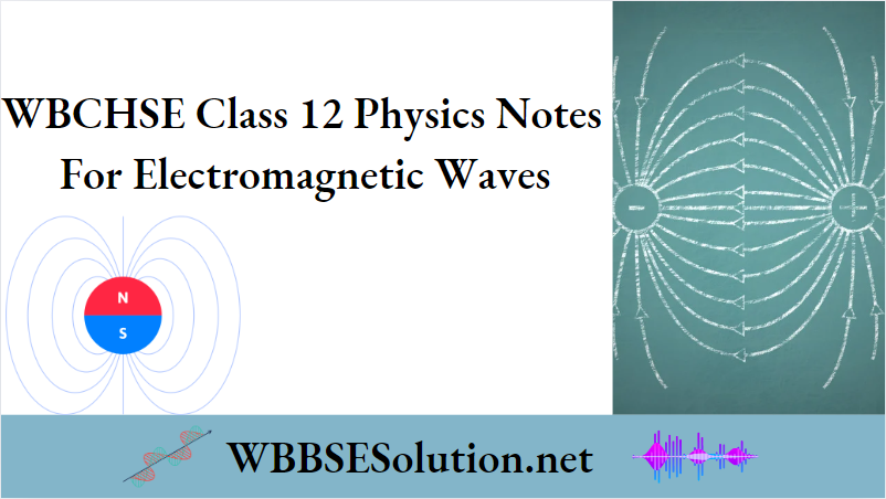 WBCHSE Class 12 Physics Notes 
For Electromagnetic Waves