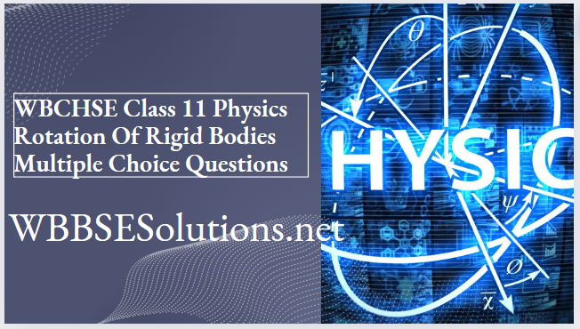 WBCHSE Class 11 Physics Rotation Of Rigid Bodies Multiple Choice Questions