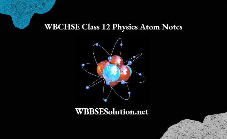 WBCHSE Class 12 Physics Atom Notes