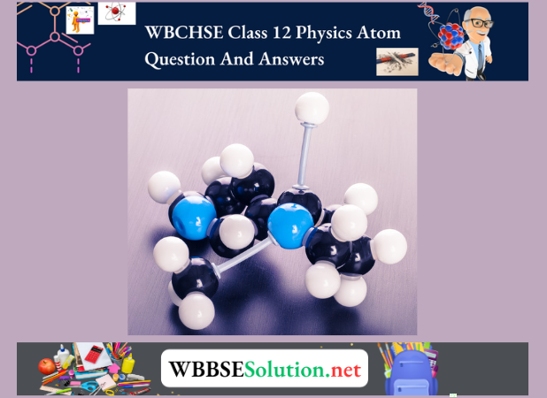 WBCHSE Class 12 Physics Atom Question And Answers