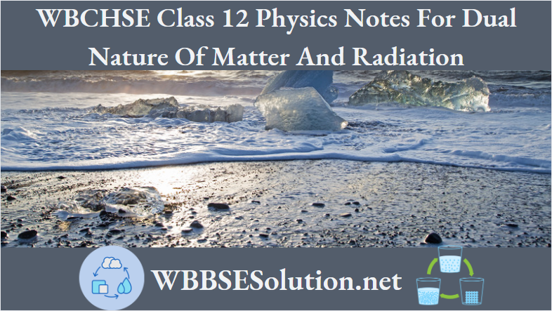 WBCHSE Class 12 Physics Notes For Dual Nature Of Matter And Radiation