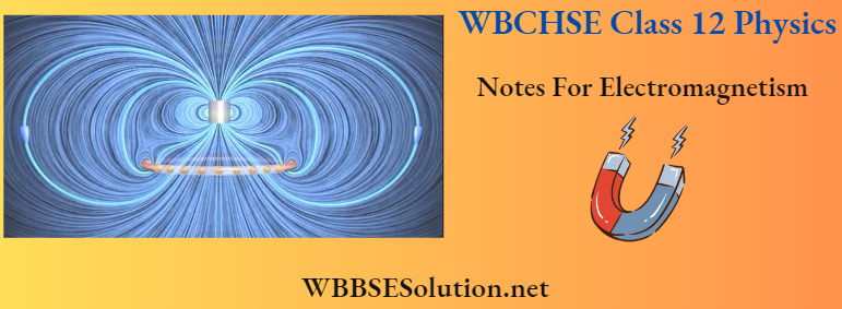 WBCHSE Class 12 Physics Notes For Electromagnetism.
